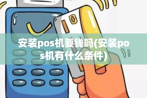 安装pos机要钱吗(安装pos机有什么条件)