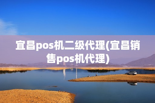 宜昌pos机二级代理(宜昌销售pos机代理)