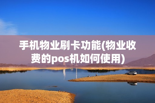 手机物业刷卡功能(物业收费的pos机如何使用)