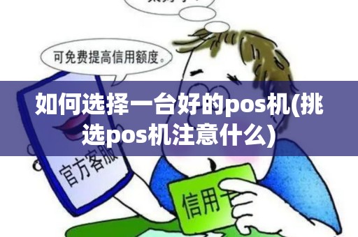 如何选择一台好的pos机(挑选pos机注意什么)