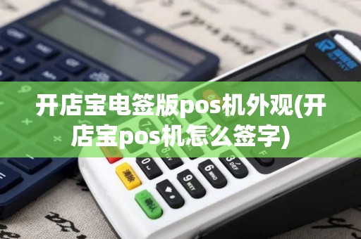 开店宝电签版pos机外观(开店宝pos机怎么签字)