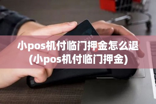 小pos机付临门押金怎么退(小pos机付临门押金)