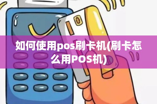 如何使用pos刷卡机(刷卡怎么用POS机)