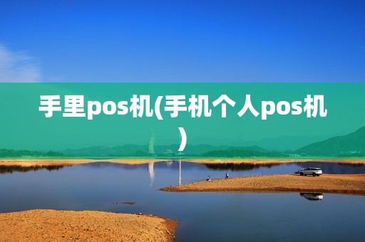 手里pos机(手机个人pos机)