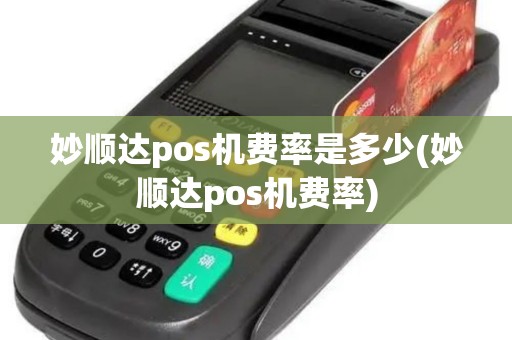 妙顺达pos机费率是多少(妙顺达pos机费率)