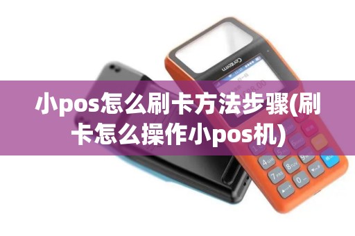 小pos怎么刷卡方法步骤(刷卡怎么操作小pos机)