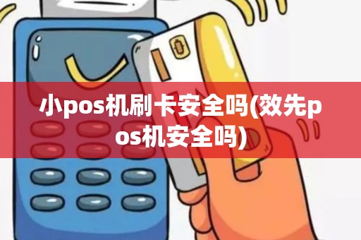 小pos机刷卡安全吗(效先pos机安全吗)