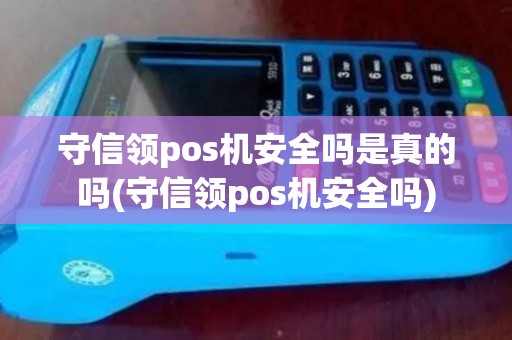 守信领pos机安全吗是真的吗(守信领pos机安全吗)