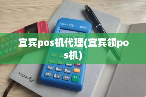 宜宾pos机代理(宜宾领pos机)