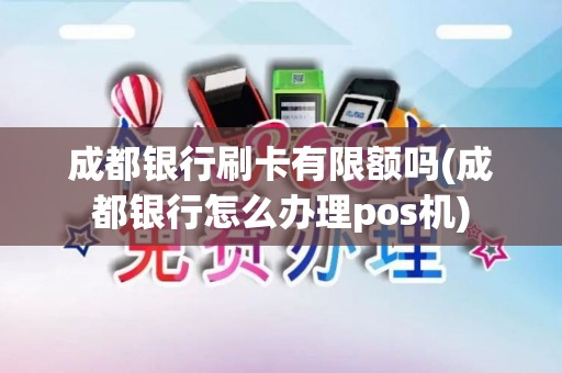 成都银行刷卡有限额吗(成都银行怎么办理pos机)