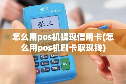 怎么用pos机提现信用卡(怎么用pos机刷卡取现钱)