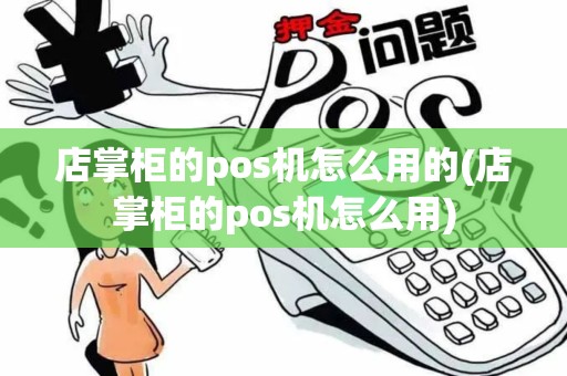 店掌柜的pos机怎么用的(店掌柜的pos机怎么用)
