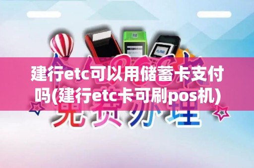 建行etc可以用储蓄卡支付吗(建行etc卡可刷pos机)