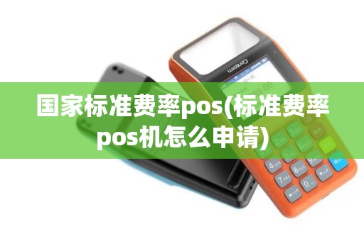 国家标准费率pos(标准费率pos机怎么申请)