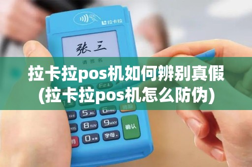 拉卡拉pos机如何辨别真假(拉卡拉pos机怎么防伪)