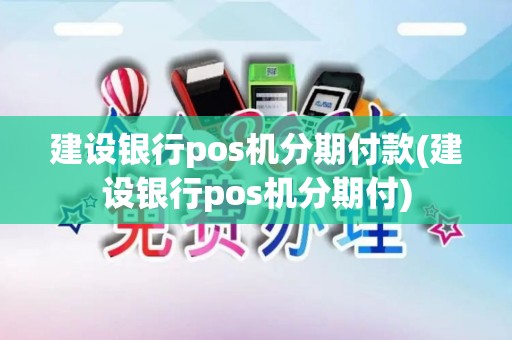 建设银行pos机分期付款(建设银行pos机分期付)