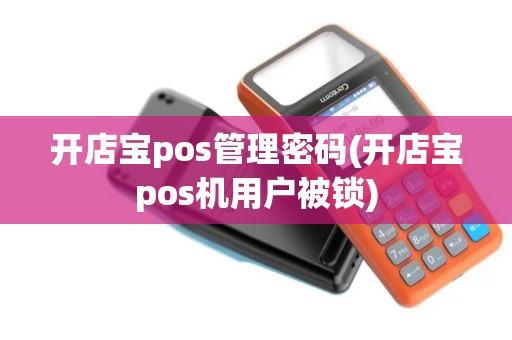 开店宝pos管理密码(开店宝pos机用户被锁)