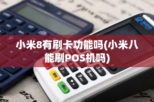 小米8有刷卡功能吗(小米八能刷POS机吗)