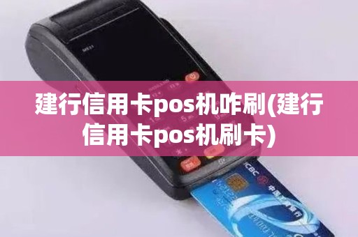 建行信用卡pos机咋刷(建行信用卡pos机刷卡)