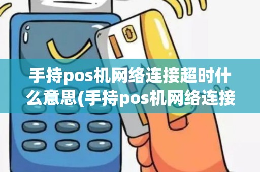 手持pos机网络连接超时什么意思(手持pos机网络连接超时)