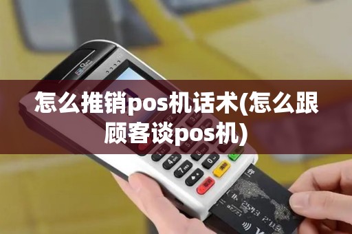 怎么推销pos机话术(怎么跟顾客谈pos机)