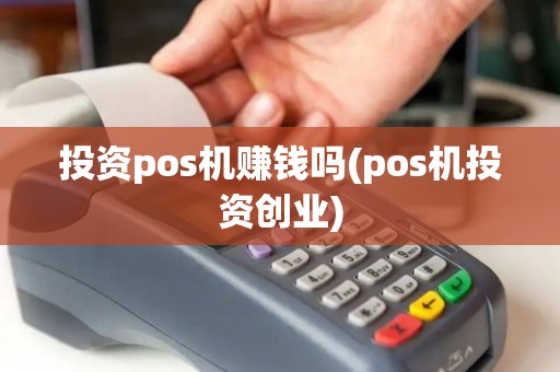 投资pos机赚钱吗(pos机投资创业)