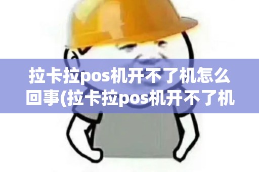 拉卡拉pos机开不了机怎么回事(拉卡拉pos机开不了机怎么办)