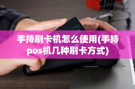 手持刷卡机怎么使用(手持pos机几种刷卡方式)