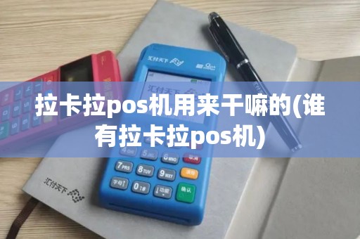 拉卡拉pos机用来干嘛的(谁有拉卡拉pos机)