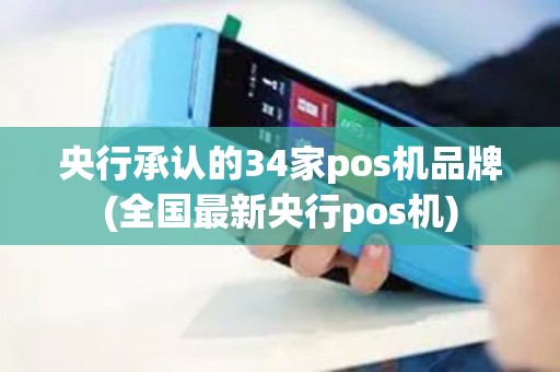 央行承认的34家pos机品牌(全国最新央行pos机)