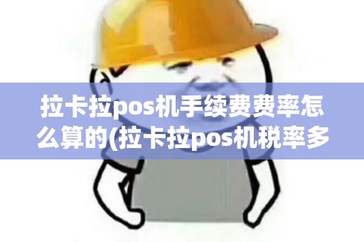 拉卡拉pos机手续费费率怎么算的(拉卡拉pos机税率多少)