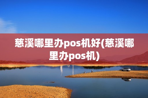 慈溪哪里办pos机好(慈溪哪里办pos机)