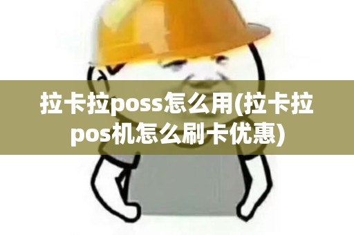 拉卡拉poss怎么用(拉卡拉pos机怎么刷卡优惠)