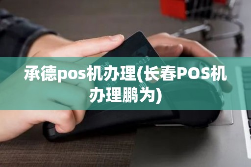 承德pos机办理(长春POS机办理鹏为)