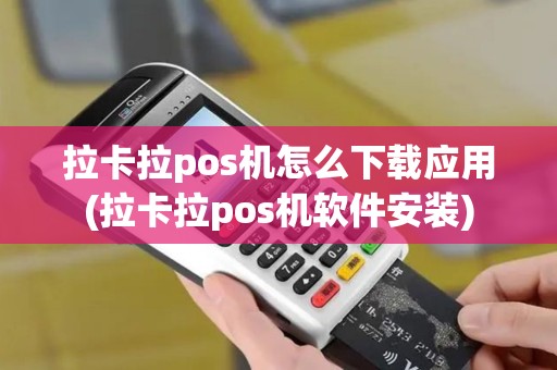 拉卡拉pos机怎么下载应用(拉卡拉pos机软件安装)