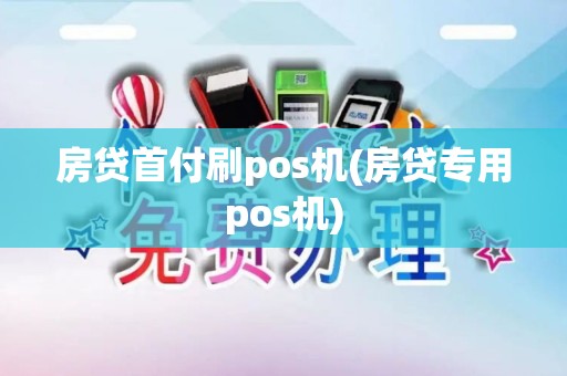 房贷首付刷pos机(房贷专用pos机)