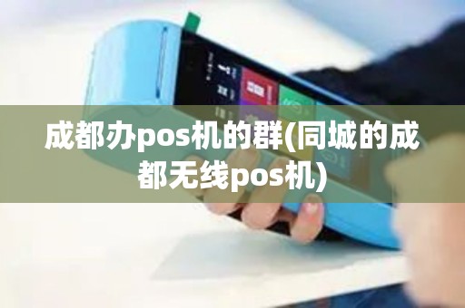 成都办pos机的群(同城的成都无线pos机)