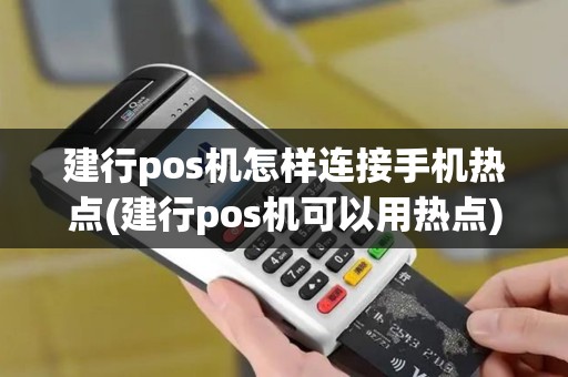 建行pos机怎样连接手机热点(建行pos机可以用热点)