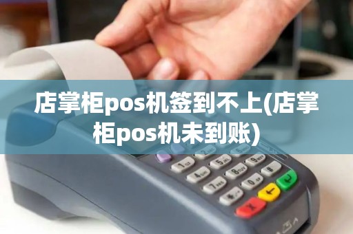 店掌柜pos机签到不上(店掌柜pos机未到账)