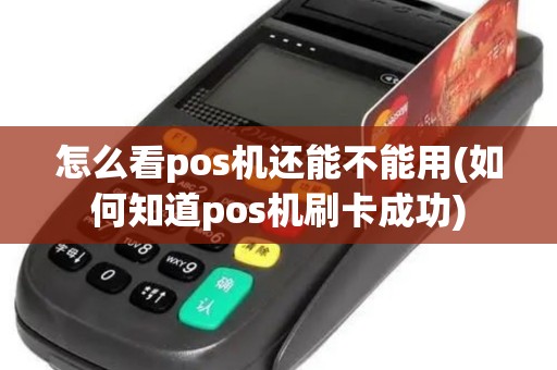 怎么看pos机还能不能用(如何知道pos机刷卡成功)