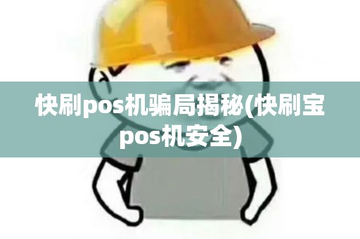 快刷pos机骗局揭秘(快刷宝pos机安全)