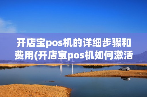 开店宝pos机的详细步骤和费用(开店宝pos机如何激活)