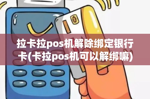 拉卡拉pos机解除绑定银行卡(卡拉pos机可以解绑嘛)