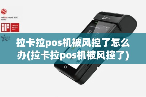 拉卡拉pos机被风控了怎么办(拉卡拉pos机被风控了)
