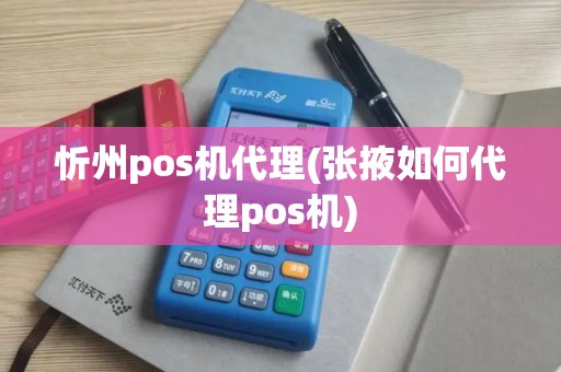 忻州pos机代理(张掖如何代理pos机)