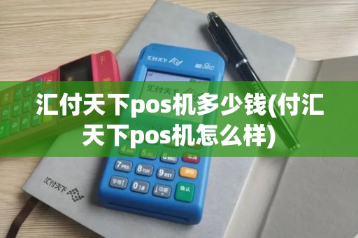 汇付天下pos机多少钱(付汇天下pos机怎么样)