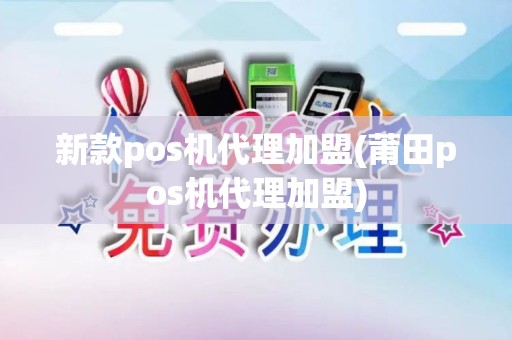 新款pos机代理加盟(莆田pos机代理加盟)