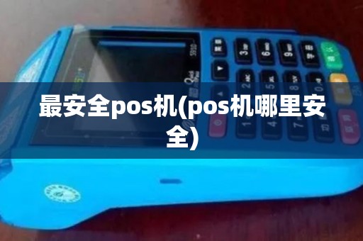 最安全pos机(pos机哪里安全)