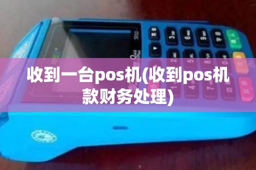 收到一台pos机(收到pos机款财务处理)