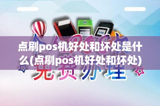 点刷pos机好处和坏处是什么(点刷pos机好处和坏处)
